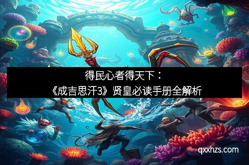 得民心者得天下：《成吉思汗3》贤皇必读手册全解析