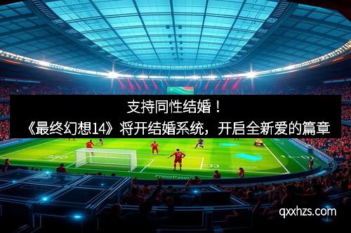 支持同性结婚！《最终幻想14》将开结婚系统，开启全新爱的篇章